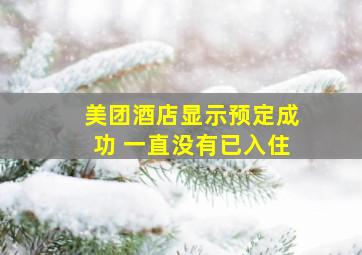 美团酒店显示预定成功 一直没有已入住